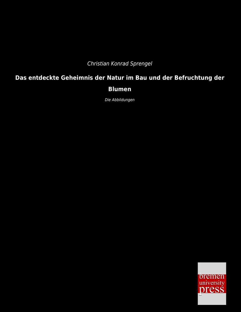 Das entdeckte Geheimnis der Natur im Bau und der Befruchtung der Blumen