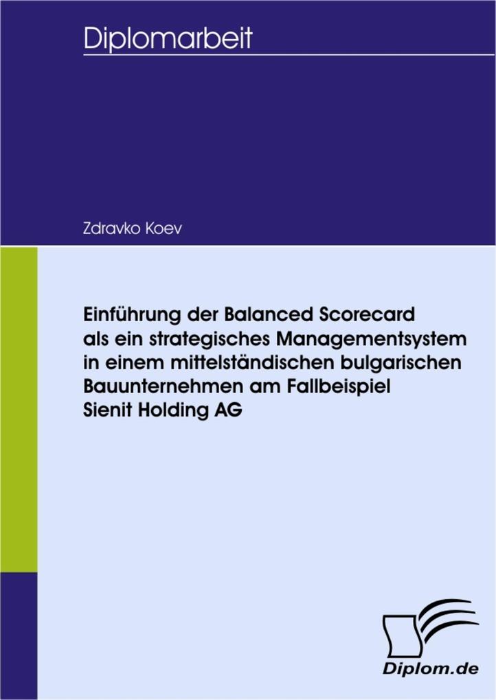 Einführung der Balanced Scorecard als ein strategisches Managementsystem in einem mittelständischen bulgarischen Bauunternehmen am Fallbeispiel Sienit Holding AG - Zdravko Koev