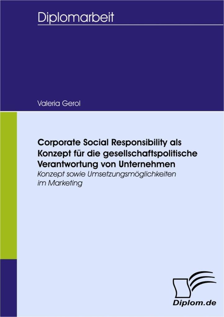Corporate Social Responsibility als Konzept für die gesellschaftspolitische Verantwortung von Unternehmen: Konzept sowie Umsetzungsmöglichkeiten im Marketing