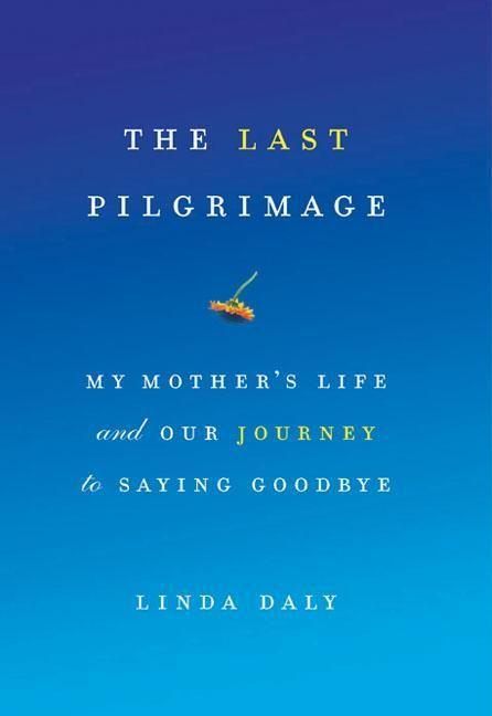 The Last Pilgrimage: My Mother‘s Life and Our Journey to Saying Goodbye