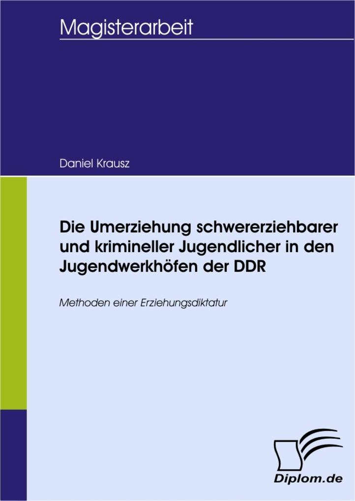 Die Umerziehung schwererziehbarer und krimineller Jugendlicher in den Jugendwerkhöfen der DDR - Daniel Krausz