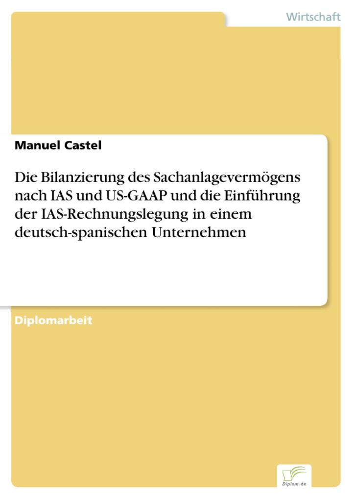 Die Bilanzierung des Sachanlagevermögens nach IAS und US-GAAP und die Einführung der IAS-Rechnungslegung in einem deutsch-spanischen Unternehmen a... - Manuel Castel