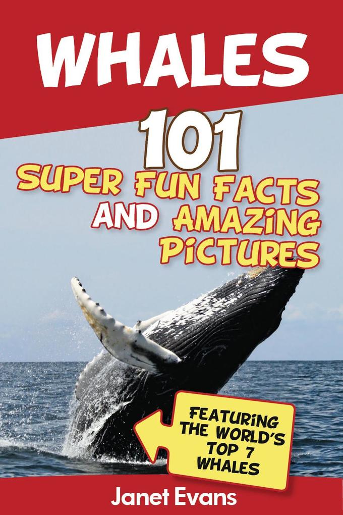 Whales: 101 Fun Facts & Amazing Pictures (Featuring The World‘s Top 7 Whales)