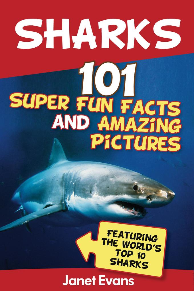 Sharks: 101 Super Fun Facts And Amazing Pictures (Featuring The World‘s Top 10 Sharks)