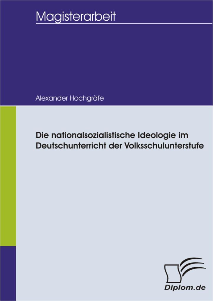 Die nationalsozialistische Ideologie im Deutschunterricht der Volksschulunterstufe als eBook Download von Alexander Hochgräfe - Alexander Hochgräfe