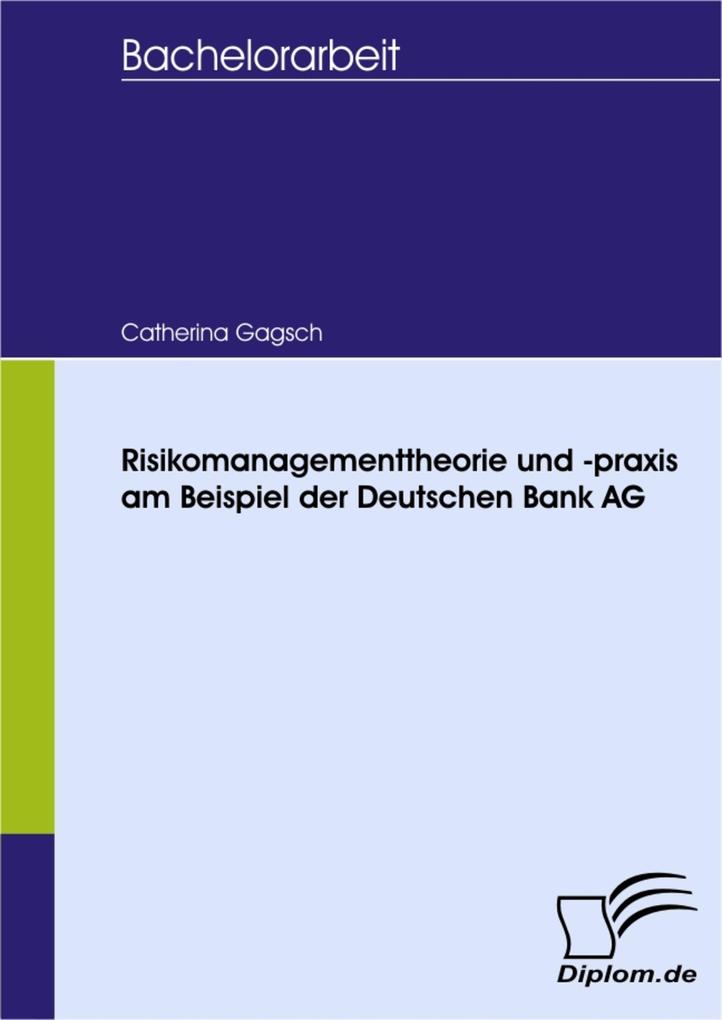 Risikomanagementtheorie und -praxis am Beispiel der Deutschen Bank AG