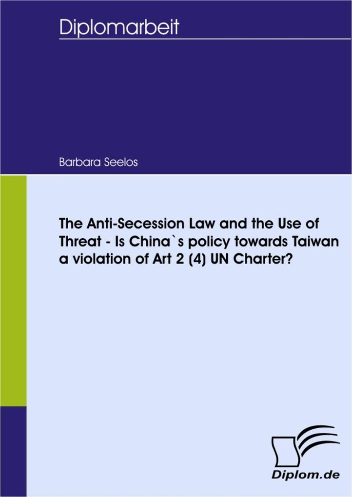 The Anti-Secession Law and the Use of Threat - Is China`s policy towards Taiwan a violation of Art 2 (4) UN Charter?