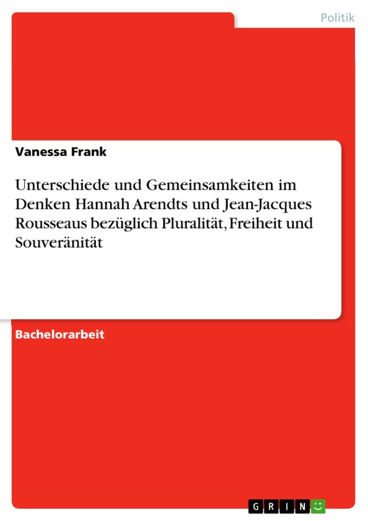 Unterschiede und Gemeinsamkeiten im Denken Hannah Arendts und Jean-Jacques Rousseaus bezüglich Pluralität Freiheit und Souveränität