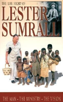 The Life Story of Lester Sumrall: The Man the Ministry the Vision