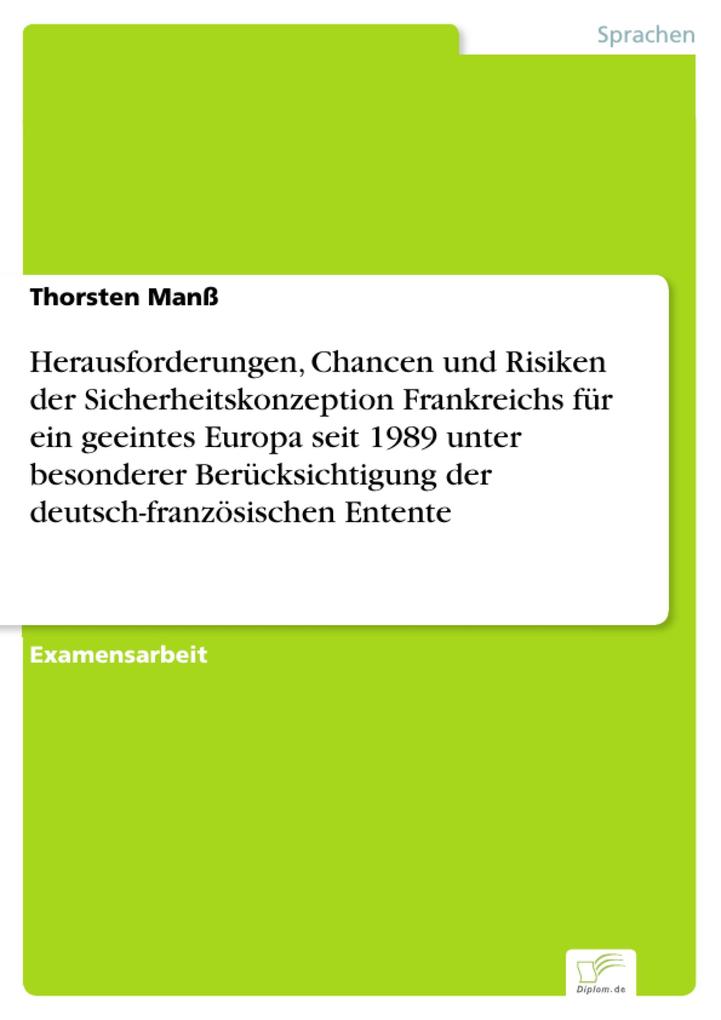 Herausforderungen Chancen und Risiken der Sicherheitskonzeption Frankreichs für ein geeintes Europa seit 1989 unter besonderer Berücksichtigung der deutsch-französischen Entente