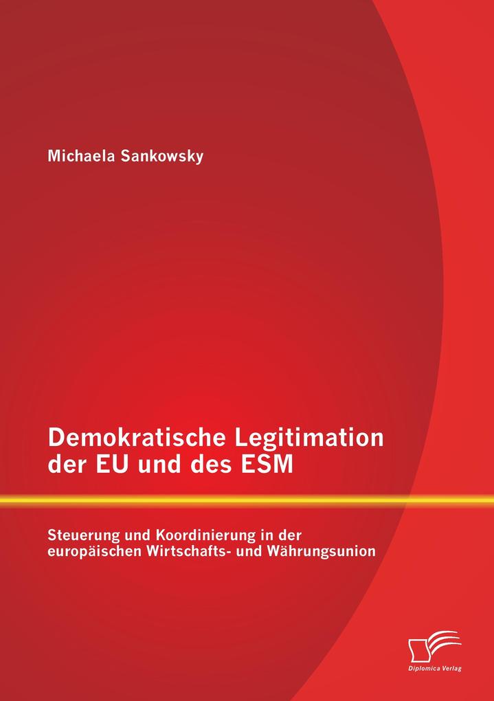 Demokratische Legitimation der EU und des ESM: Steuerung und Koordinierung in der europäischen Wirtschafts- und Währungsunion