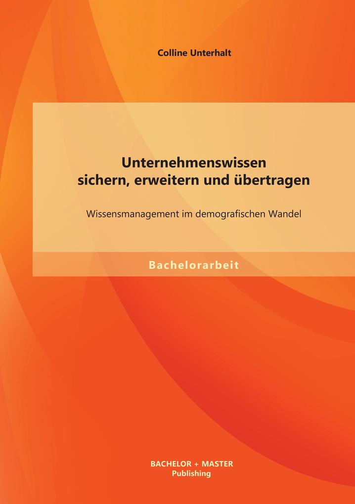 Unternehmenswissen sichern erweitern und übertragen: Wissensmanagement im demografischen Wandel