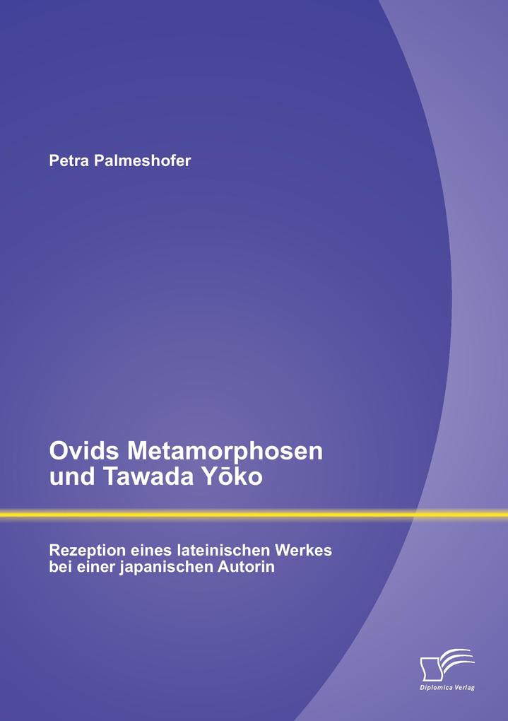 Ovids Metamorphosen und Tawada Yko: Rezeption eines lateinischen Werkes bei einer japanischen Autorin