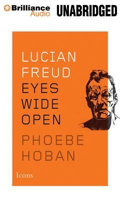 Lucian Freud: Eyes Wide Open - Phoebe Hoban