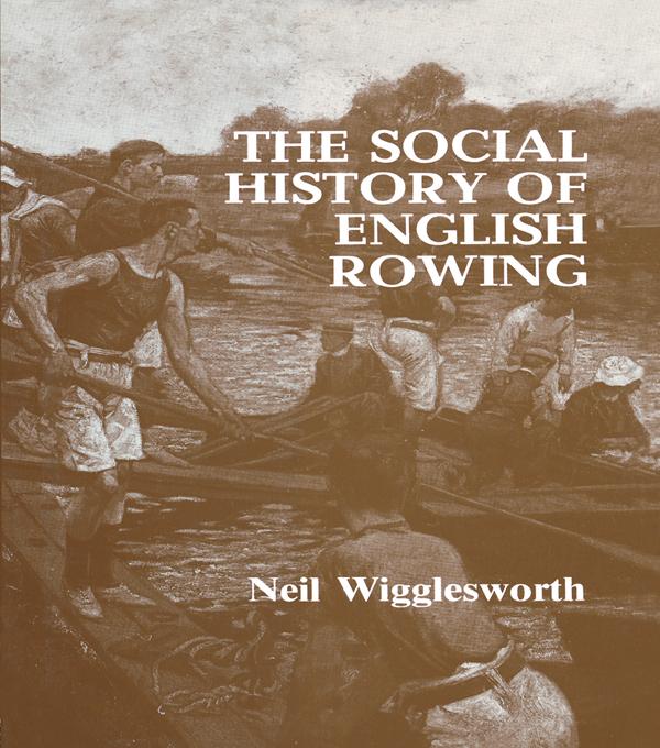 The Social History of English Rowing - Neil Wigglesworth