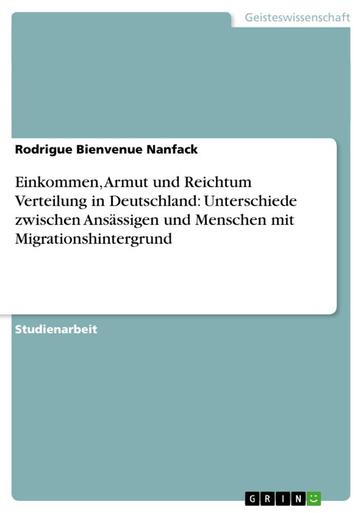 Einkommen Armut und Reichtum Verteilung in Deutschland: Unterschiede zwischen Ansässigen und Menschen mit Migrationshintergrund - Rodrigue Bienvenue Nanfack