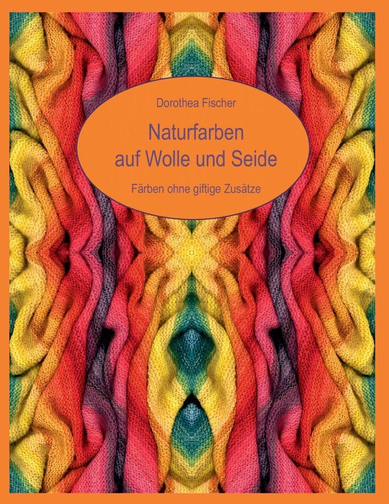 Naturfarben auf Wolle und Seide - Färben ohne giftige Zusätze - Dorothea Fischer