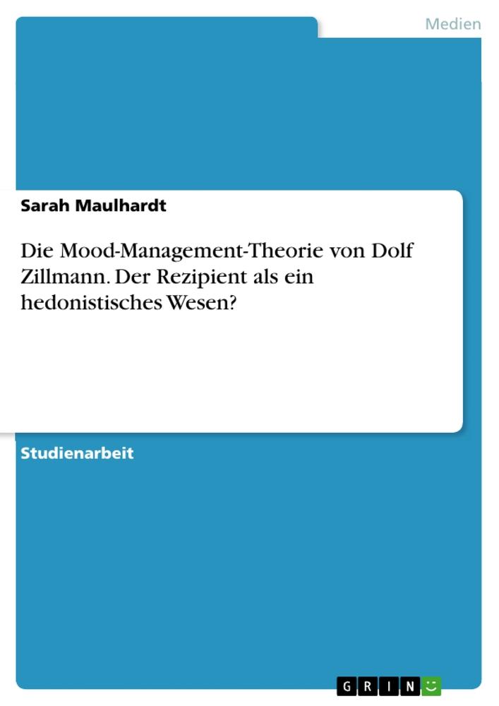 Die Mood-Management-Theorie von Dolf Zillmann. Der Rezipient als ein hedonistisches Wesen? - Sarah Maulhardt