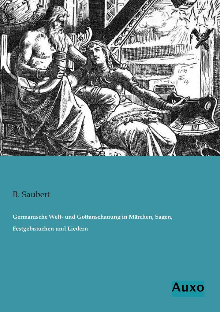 Germanische Welt- und Gottanschauung in Märchen Sagen Festgebräuchen und Liedern