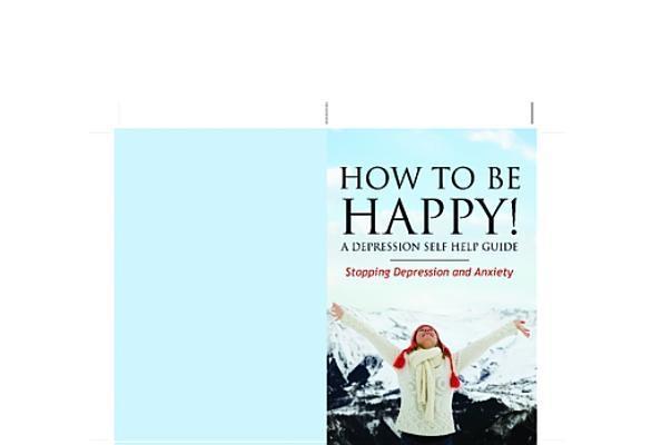 How to Be Happy! A Depression Self Help Guide