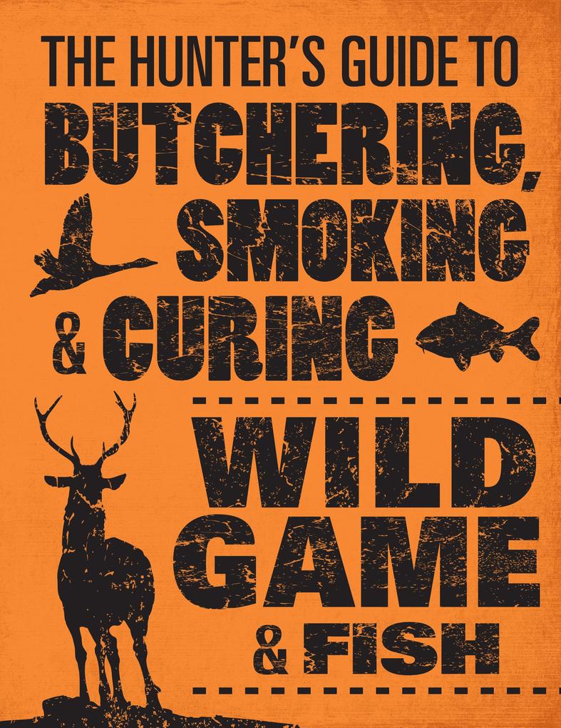 The Hunter‘s Guide to Butchering Smoking and Curing Wild Game and Fish