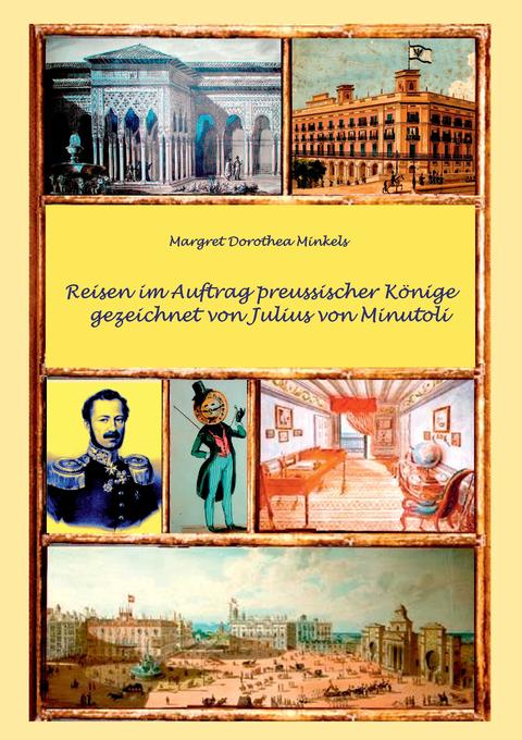 Reisen im Auftrag preussischer Könige gezeichnet von Julius von Minutoli - Margret Dorothea Minkels