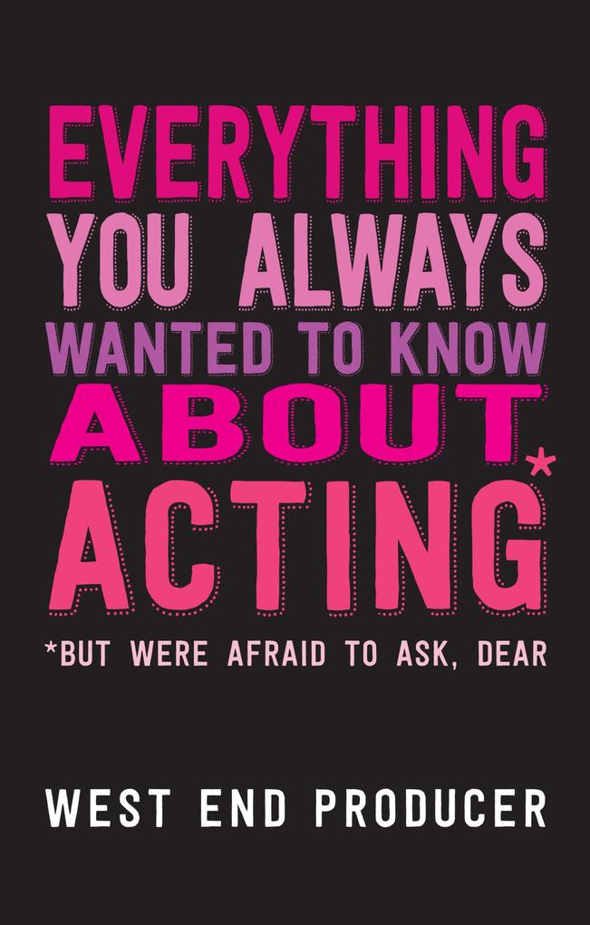Everything You Always Wanted To Know About Acting (But Were Afraid To Ask Dear)