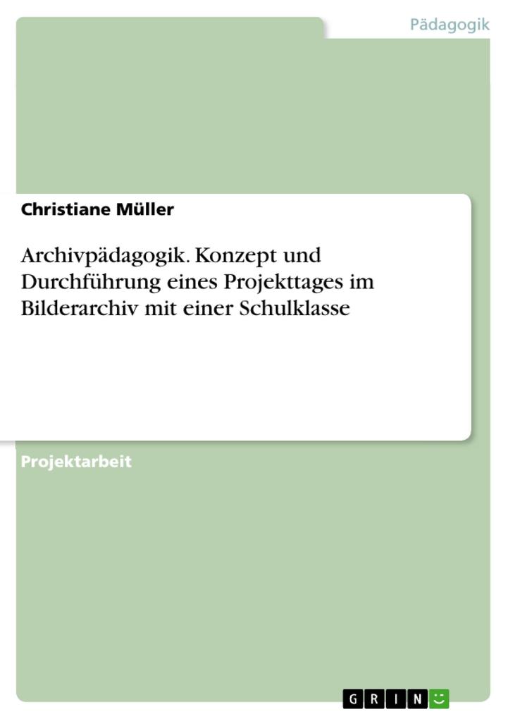 Archivpädagogik. Konzept und Durchführung eines Projekttages im Bilderarchiv mit einer Schulklasse - Christiane Müller