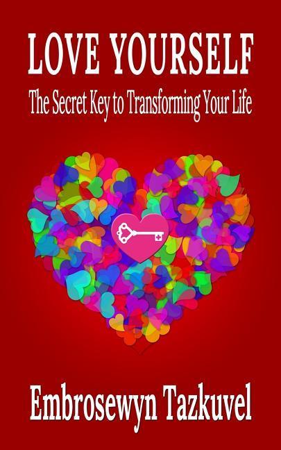 Love Yourself: The Secret Key to Transforming Your Life