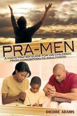 Pra-Men a Man‘s Prayer Guide for His Children: From Conception to Adulthood