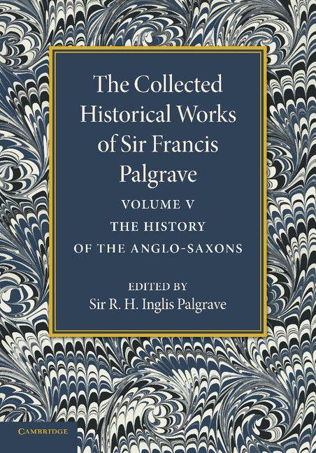 The Collected Historical Works of Sir Francis Palgrave K.H.