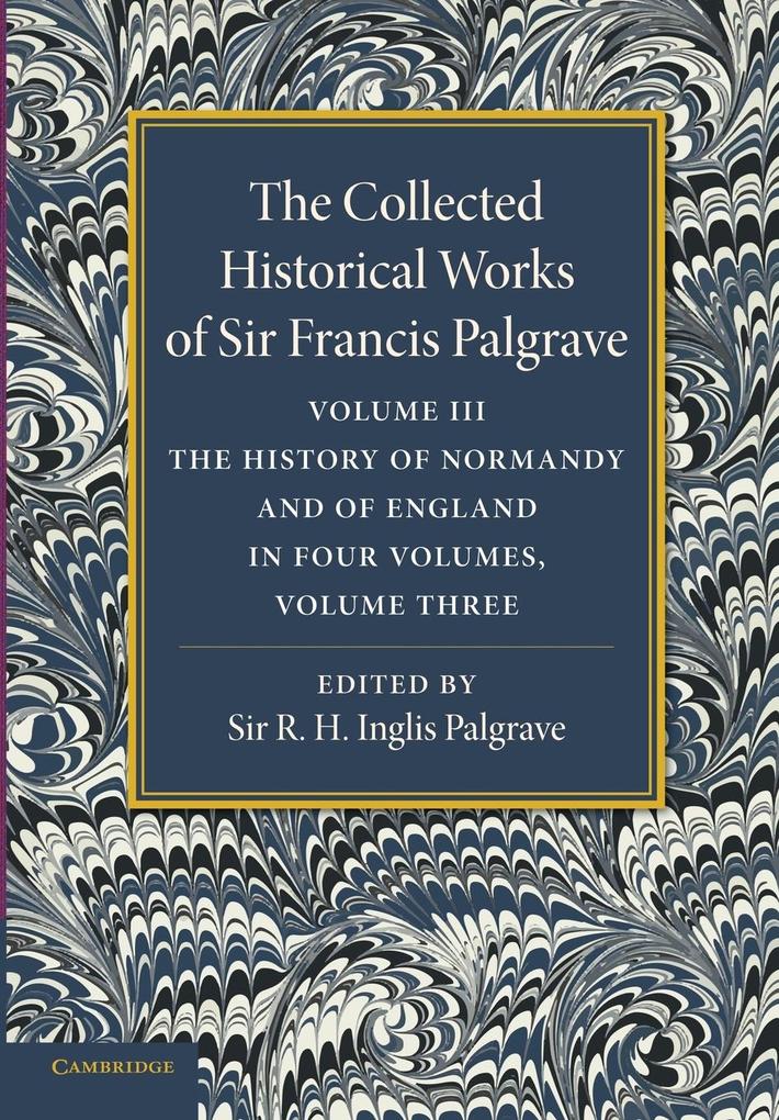 The Collected Historical Works of Sir Francis Palgrave K.H.