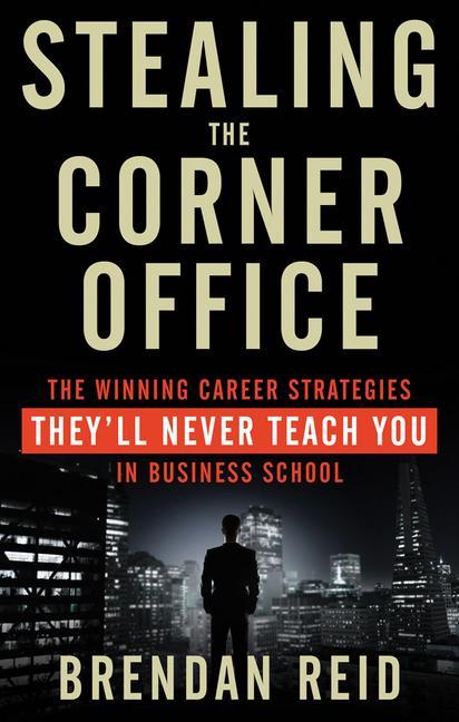 Stealing the Corner Office: The Winning Career Strategies They‘ll Never Teach You in Business School