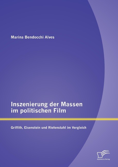 Inszenierung der Massen im politischen Film: Griffith Eisenstein und Riefenstahl im Vergleich - Marina Bendocchi Alves
