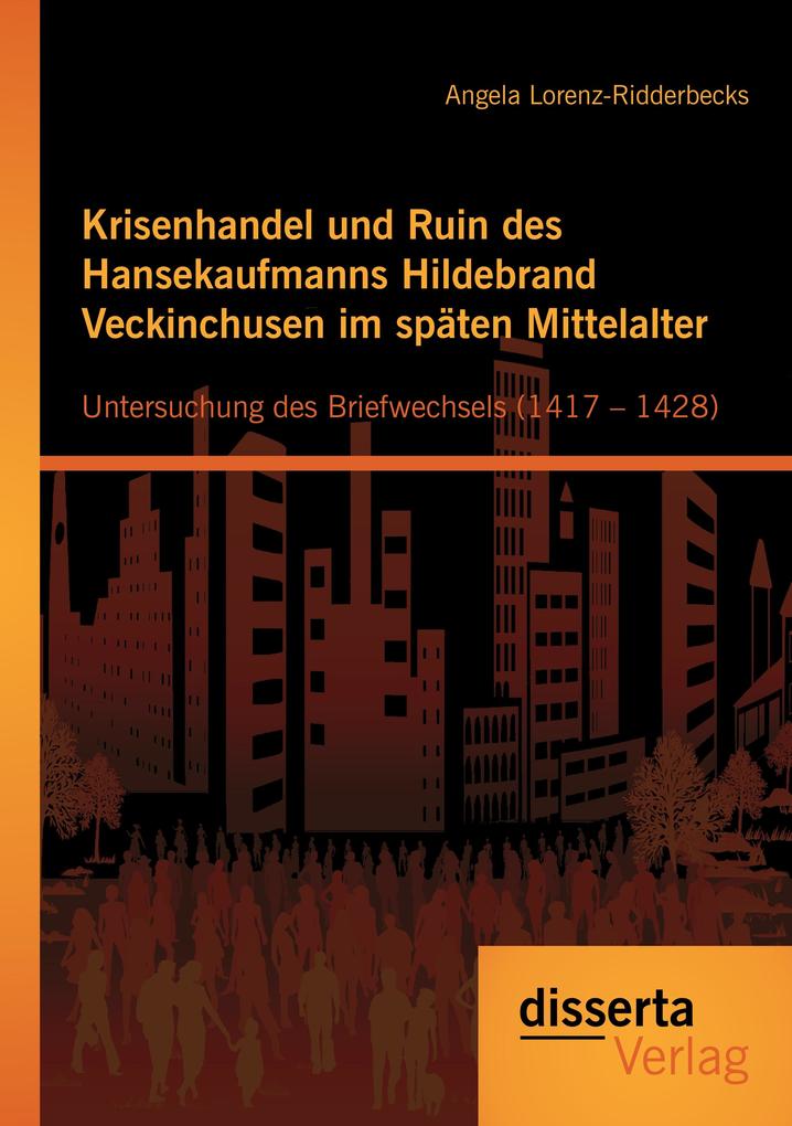 Krisenhandel und Ruin des Hansekaufmanns Hildebrand Veckinchusen im späten Mittelalter: Untersuchung des Briefwechsels (1417 - 1428)