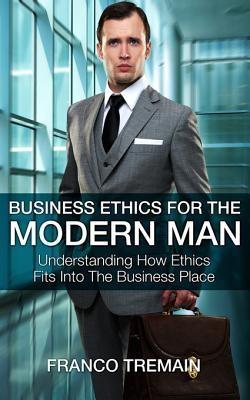 Business Ethics For The Modern Man