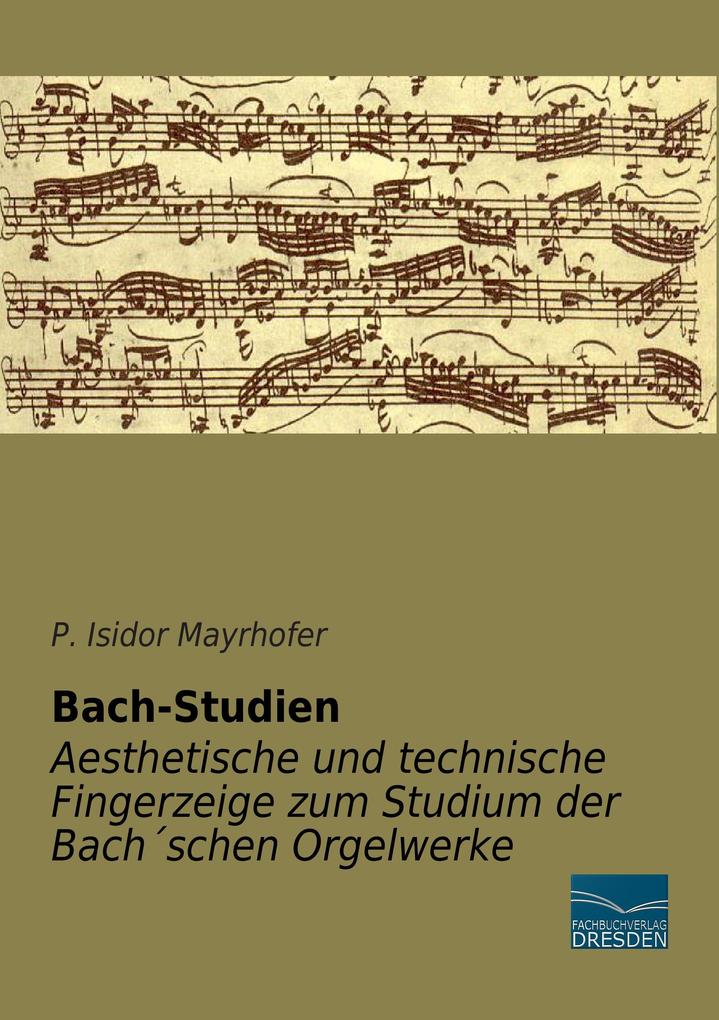 Bach-Studien - Aesthetische und technische Fingerzeige zum Studium der Bachschen Orgelwerke