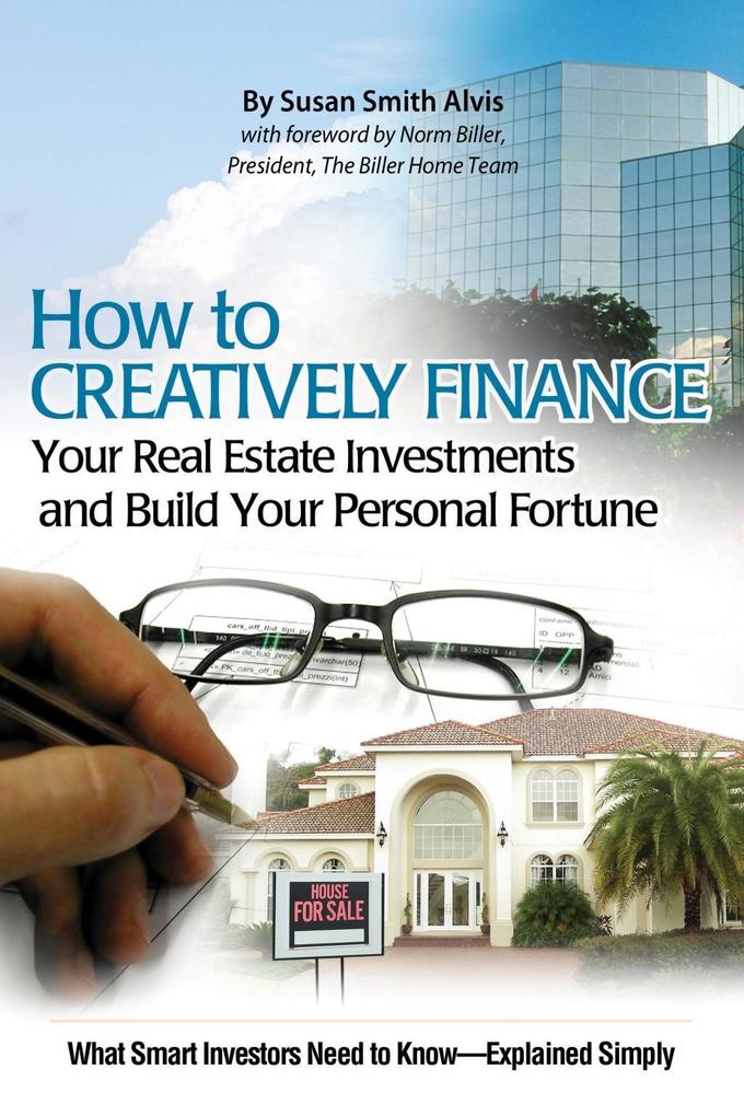 How to Creatively Finance Your Real Estate Investments and Build Your Personal Fortune