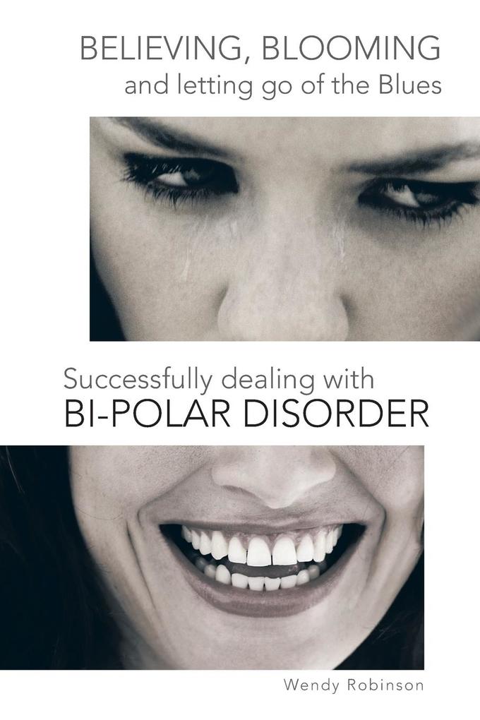 Believing Blooming and Letting Go of the Blues Successfully Dealing with Bi-Polar Disorder