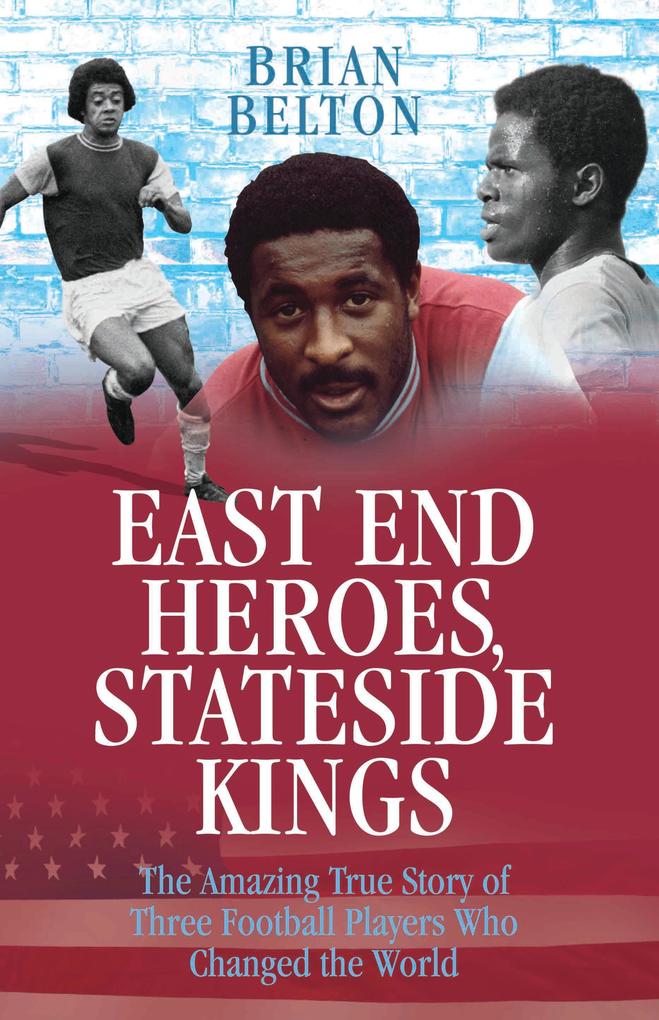 East End Heroes Stateside Kings - The Amazing True Story of Three Footballer Players Who Changed the World
