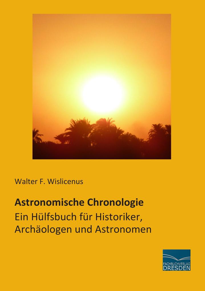Astronomische Chronologie - Ein Hülfsbuch für Historiker Archäologen und Astronomen