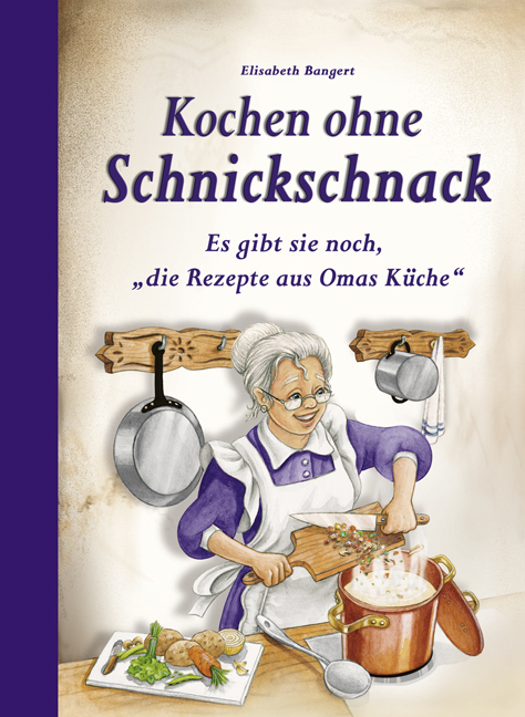 Kochen ohne Schnickschnack: Es gibt sie noch, "die Rezepte aus Omas Küche" - Elisabeth Bangert