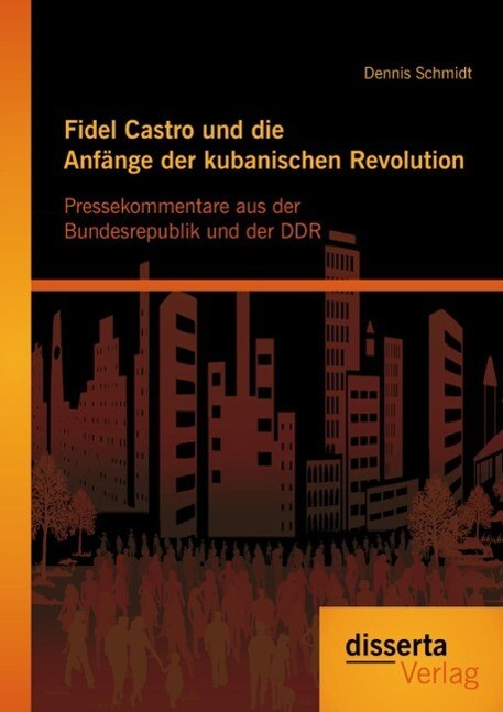 Fidel Castro und die Anfänge der kubanischen Revolution: Pressekommentare aus der Bundesrepublik und der DDR