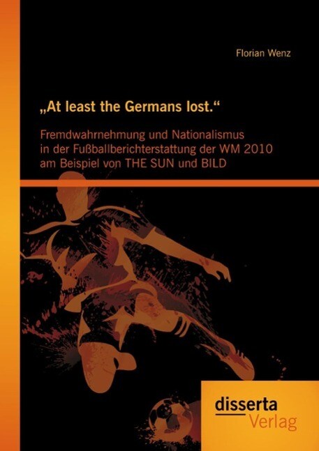 At least the Germans lost.: Fremdwahrnehmung und Nationalismus in der Fußballberichterstattung der WM 2010 am Beispiel von THE SUN und BILD