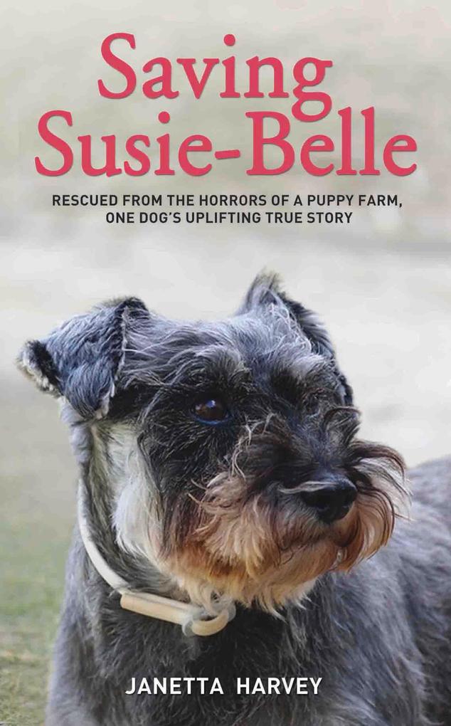 Saving Susie-Belle - Rescued from the Horrors of a Puppy Farm One Dog‘s Uplifting True Story