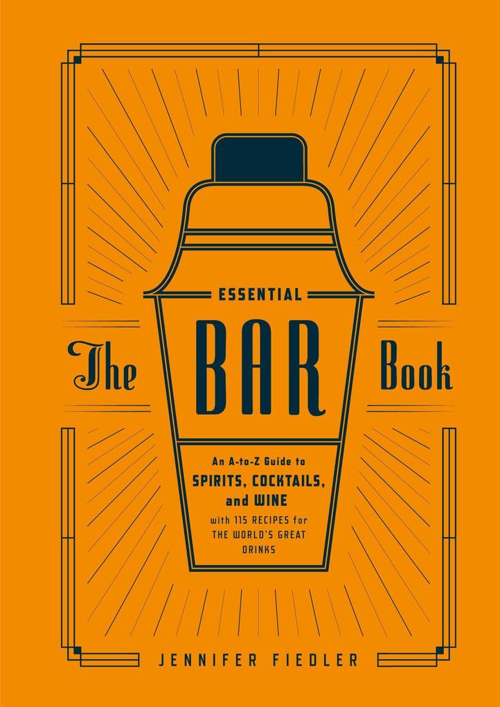 The Essential Bar Book: An A-To-Z Guide to Spirits Cocktails and Wine with 115 Recipes for the World‘s Great Drinks