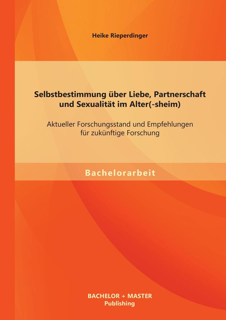 Selbstbestimmung über Liebe Partnerschaft und Sexualität im Alter(-sheim): Aktueller Forschungsstand und Empfehlungen für zukünftige Forschung