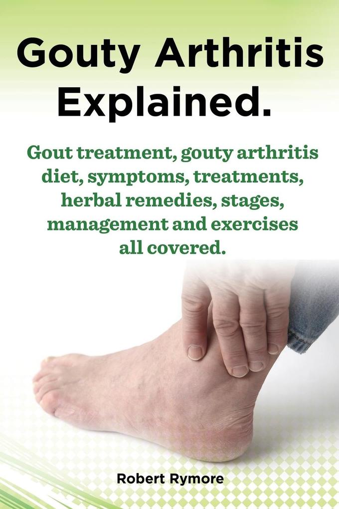 Gouty Arthritis Explained. Gout Treatment Gouty Arthritis Diet Symptoms Treatments Herbal Remedies Stages Management and Exercises All Covered.