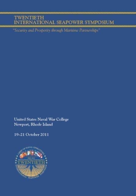 Twentieth International Seapower Symposium Security and Prosperity through Maritime Partnerships. Report of the Proceedings 18-21 October 2011