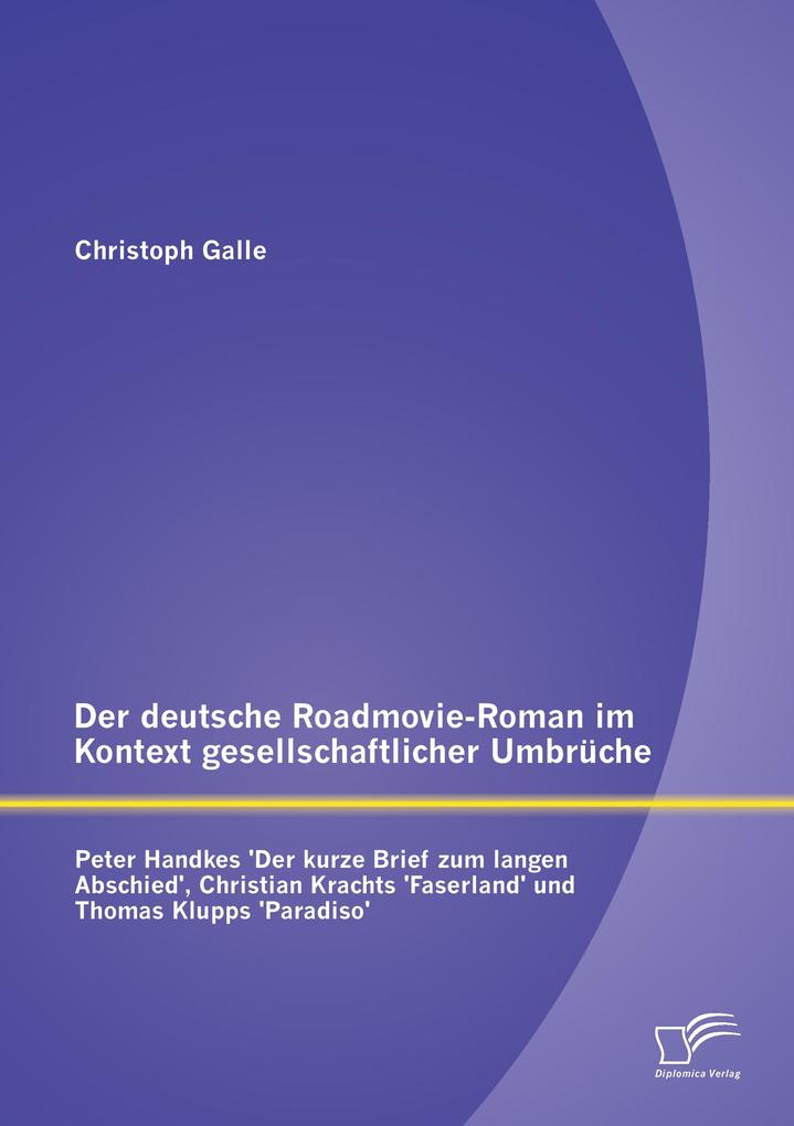 Der deutsche Roadmovie-Roman im Kontext gesellschaftlicher Umbrüche: Peter Handkes 'Der kurze Brief zum langen Abschied' Christian Krachts 'Faserland' und Thomas Klupps 'Paradiso'
